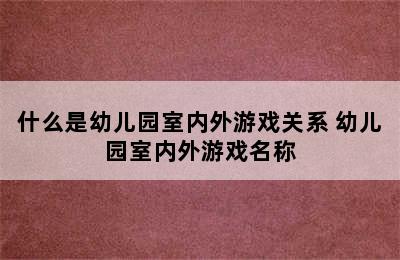 什么是幼儿园室内外游戏关系 幼儿园室内外游戏名称